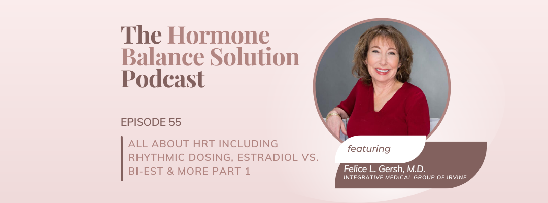 All about HRT including rhythmic dosing, Estradiol vs. Bi-Est & more with Dr. Felice Gersh PART 1